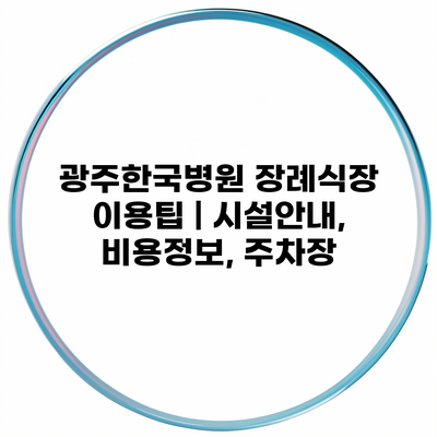 광주한국병원 장례식장 이용팁 | 시설안내, 비용정보, 주차장