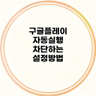 구글플레이 자동실행 차단하는 설정방법