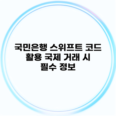 국민은행 스위프트 코드 활용 국제 거래 시 필수 정보