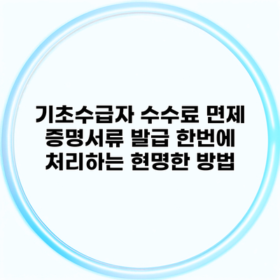 기초수급자 수수료 면제 증명서류 발급 한번에 처리하는 현명한 방법