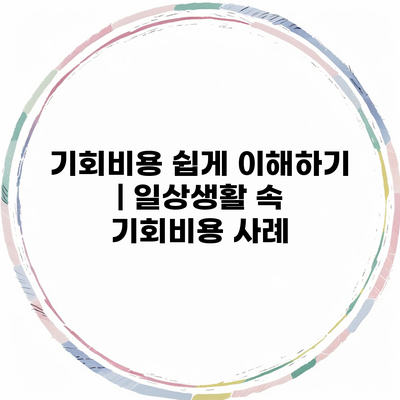 기회비용 쉽게 이해하기 | 일상생활 속 기회비용 사례