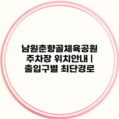 남원춘향골체육공원 주차장 위치안내 | 출입구별 최단경로