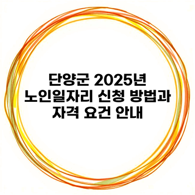 단양군 2025년 노인일자리 신청 방법과 자격 요건 안내