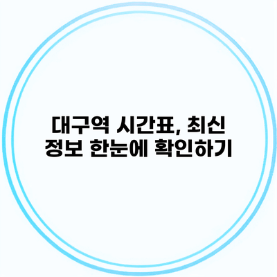 대구역 시간표, 최신 정보 한눈에 확인하기