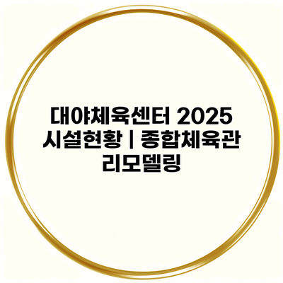 대야체육센터 2025 시설현황 | 종합체육관 리모델링