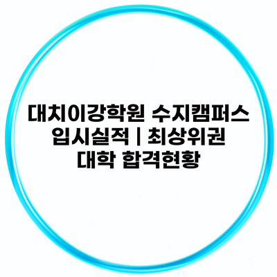 대치이강학원 수지캠퍼스 입시실적 | 최상위권 대학 합격현황