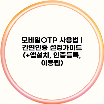 모바일OTP 사용법 | 간편인증 설정가이드 (+앱설치, 인증등록, 이용팁)