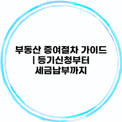 부동산 증여절차 가이드 | 등기신청부터 세금납부까지