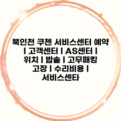 북인천 쿠첸 서비스센터 예약 l 고객센터 l AS센터 l 위치 l 밥솥 l 고무패킹 고장 l 수리비용 l 서비스센타