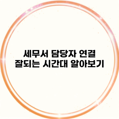 세무서 담당자 연결 잘되는 시간대 알아보기