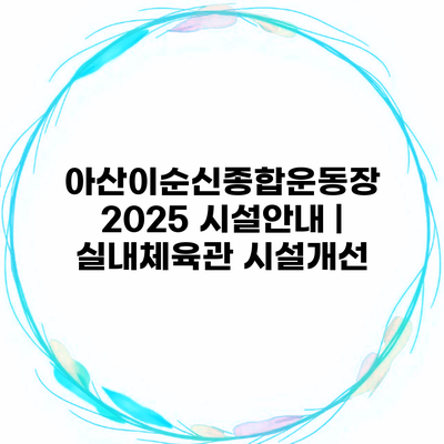 아산이순신종합운동장 2025 시설안내 | 실내체육관 시설개선