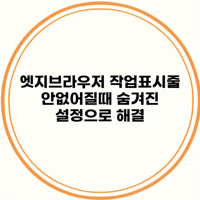 엣지브라우저 작업표시줄 안없어질때 숨겨진 설정으로 해결