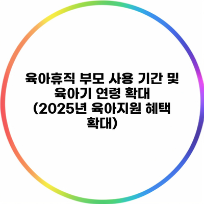 육아휴직 부모 사용 기간 및 육아기 연령 확대 (2025년 육아지원 혜택 확대)