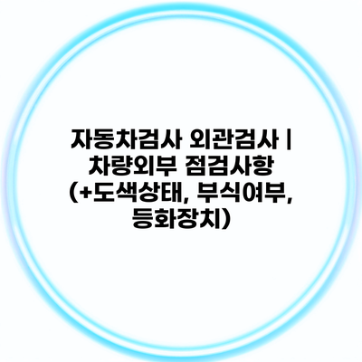 자동차검사 외관검사 | 차량외부 점검사항 (+도색상태, 부식여부, 등화장치)