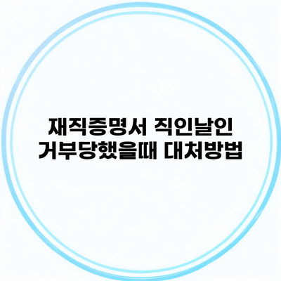 재직증명서 직인날인 거부당했을때 대처방법