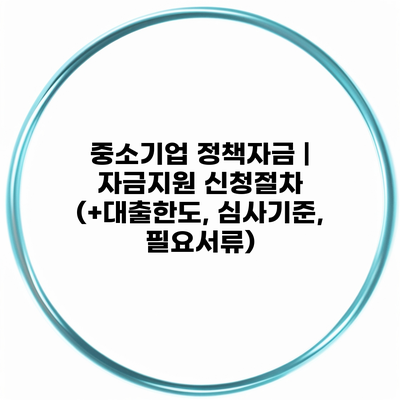 중소기업 정책자금 | 자금지원 신청절차 (+대출한도, 심사기준, 필요서류)