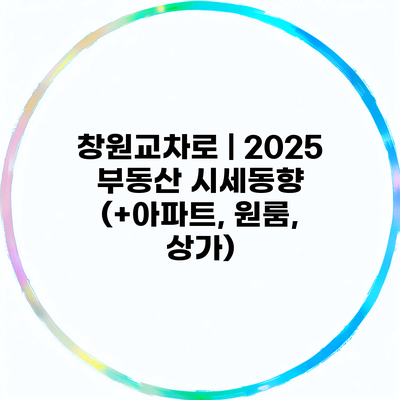 창원교차로 | 2025 부동산 시세동향 (+아파트, 원룸, 상가)