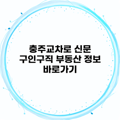 충주교차로 신문 구인구직 부동산 정보 바로가기