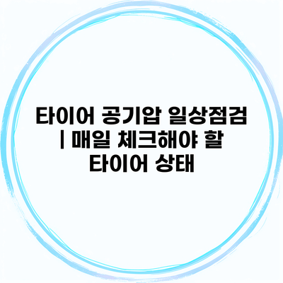 타이어 공기압 일상점검 | 매일 체크해야 할 타이어 상태