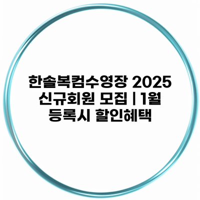 한솔복컴수영장 2025 신규회원 모집 | 1월 등록시 할인혜택