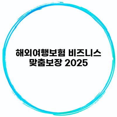 해외여행보험 비즈니스 맞춤보장 2025