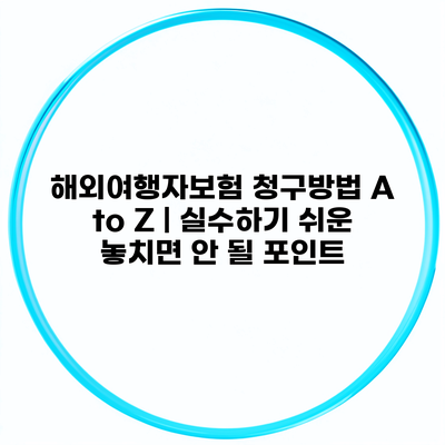 해외여행자보험 청구방법 A to Z | 실수하기 쉬운 놓치면 안 될 포인트