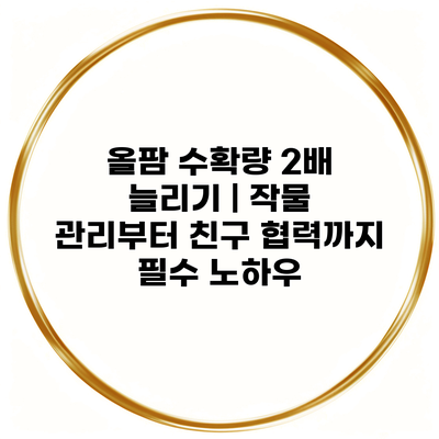 올팜 수확량 2배 늘리기 | 작물 관리부터 친구 협력까지 필수 노하우