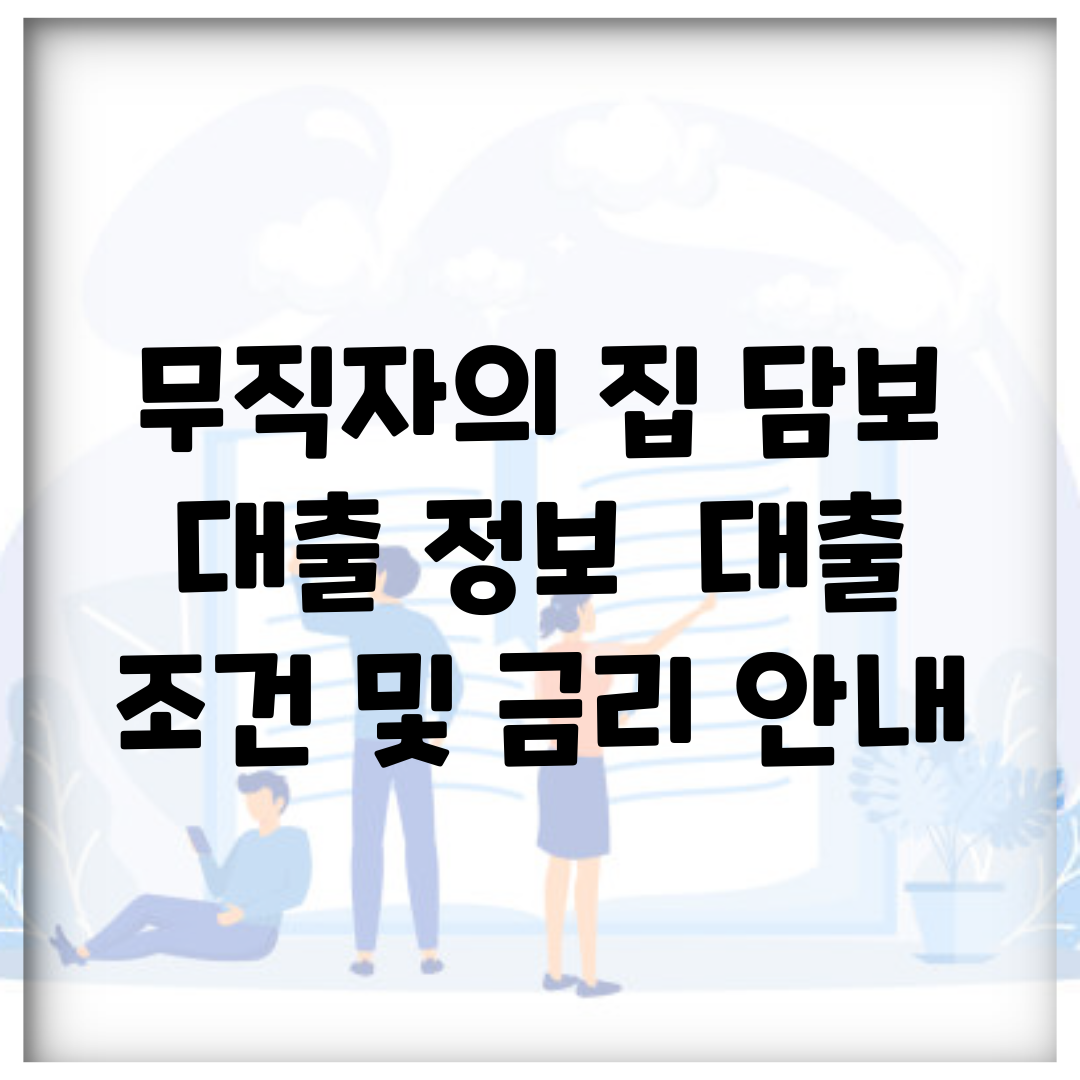 무직자의 집 담보 대출 정보 | 대출 조건 및 금리 안내