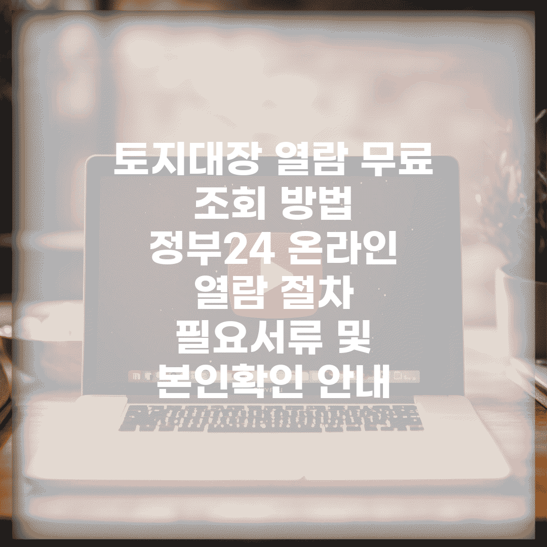 토지대장 열람 무료 조회 방법 | 정부24 온라인 열람 절차 | 필요서류 및 본인확인 안내