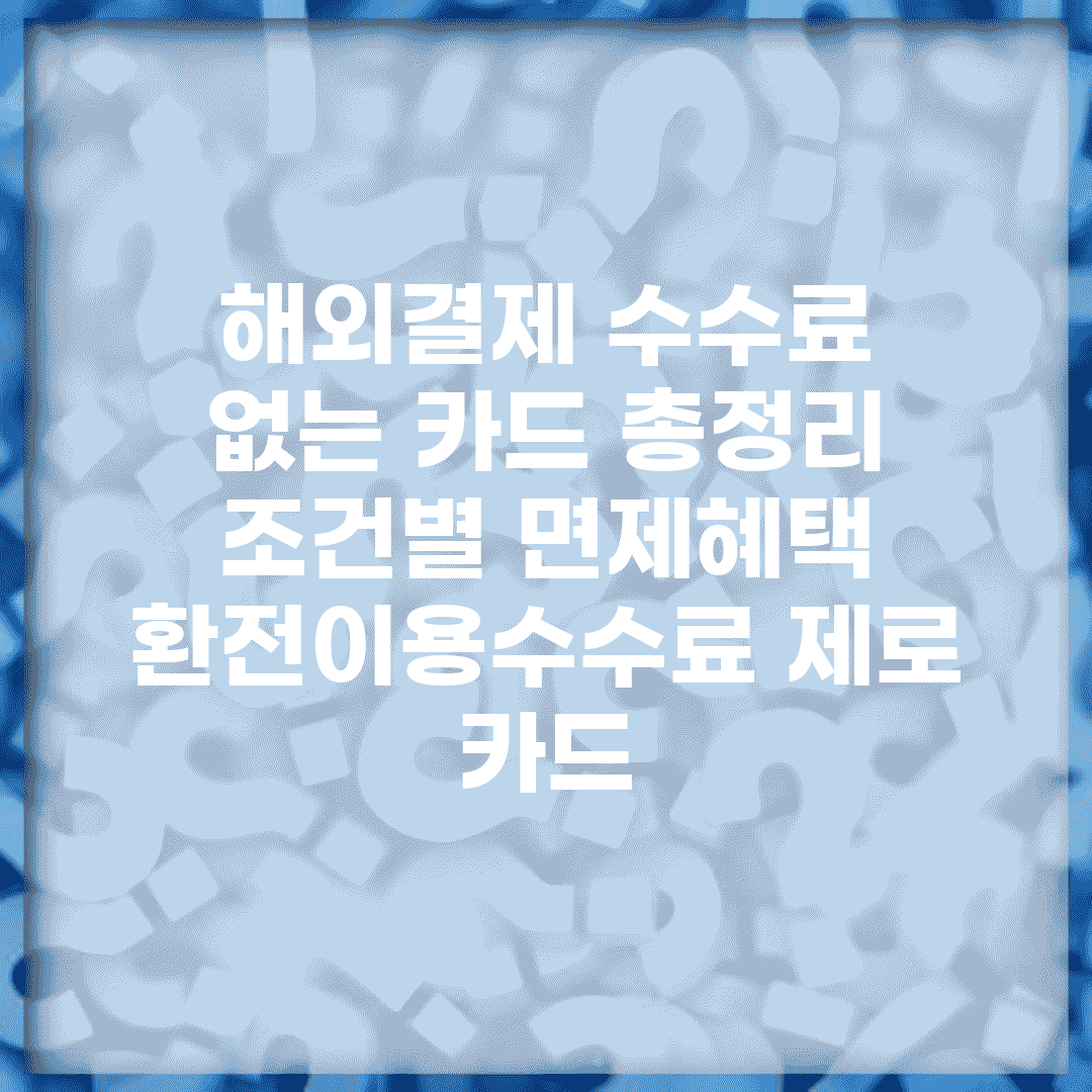 해외결제 수수료 없는 카드 총정리 | 조건별 면제혜택 | 환전/이용수수료 제로 카드
