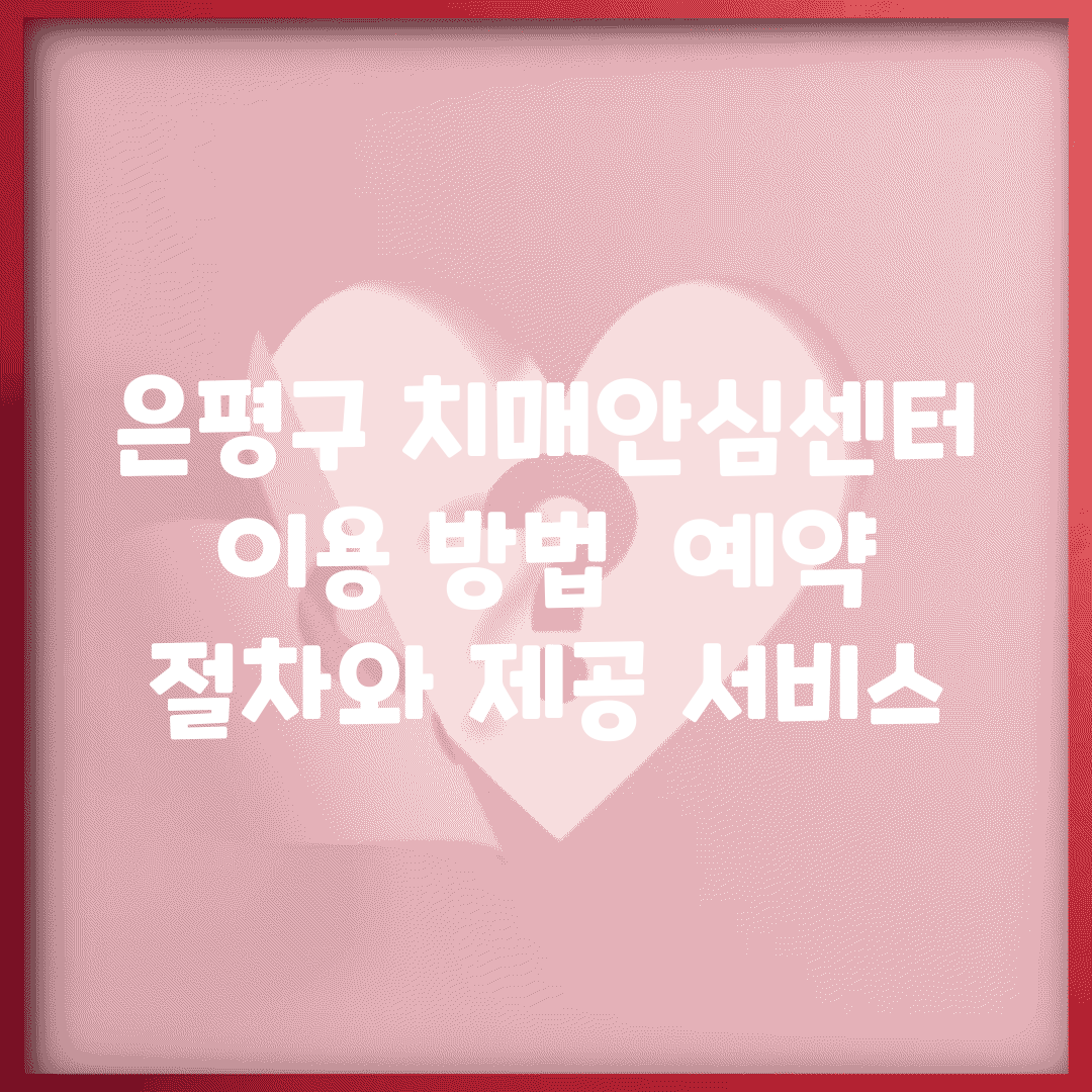 은평구 치매안심센터 이용 방법 | 예약 절차와 제공 서비스