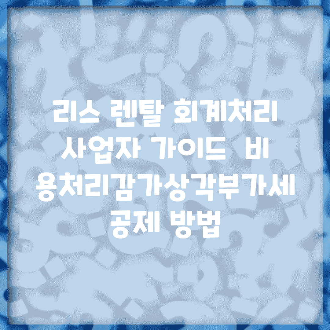 리스 렌탈 회계처리 사업자 가이드 | 비용처리/감가상각/부가세 공제 방법