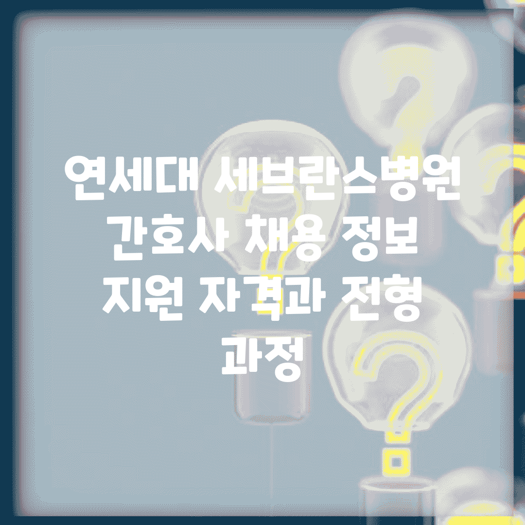 연세대 세브란스병원 간호사 채용 정보 | 지원 자격과 전형 과정
