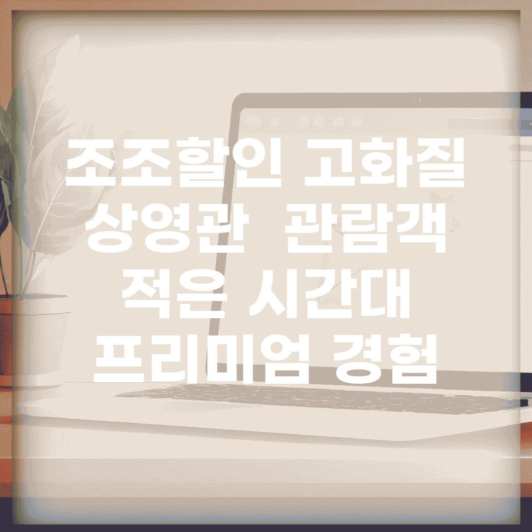 조조할인 고화질 상영관 | 관람객 적은 시간대 프리미엄 경험