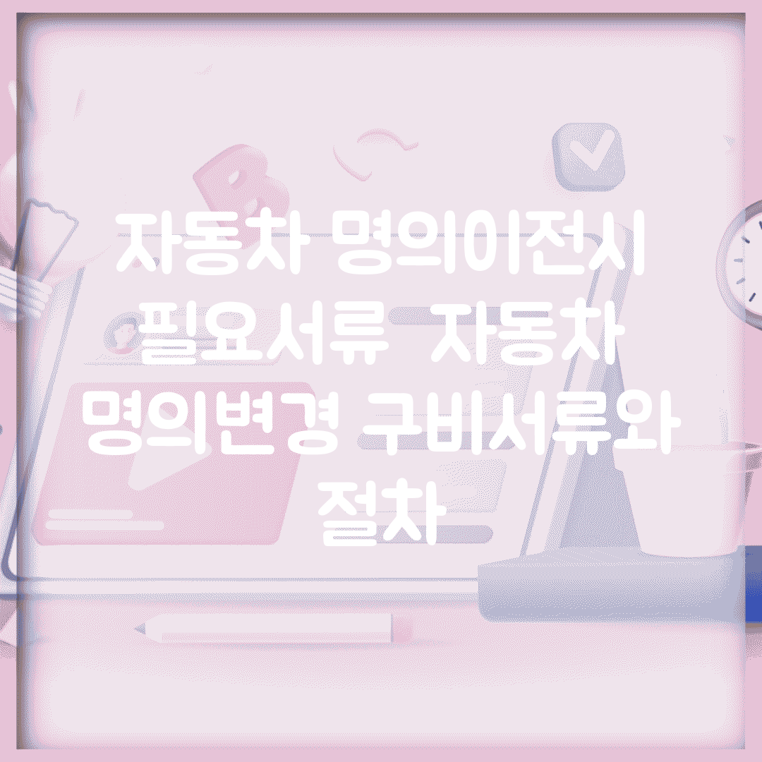 자동차 명의이전시 필요서류 | 자동차 명의변경 구비서류와 절차