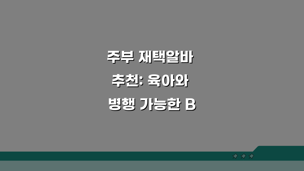 주부 재택알바 추천: 육아와 병행 가능한 BEST 5 일자리