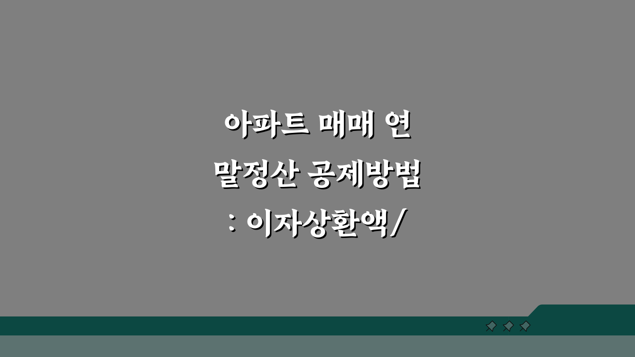 아파트 매매 연말정산 공제방법: 이자상환액/원리금 소득공제 한도 끝판왕 가이드