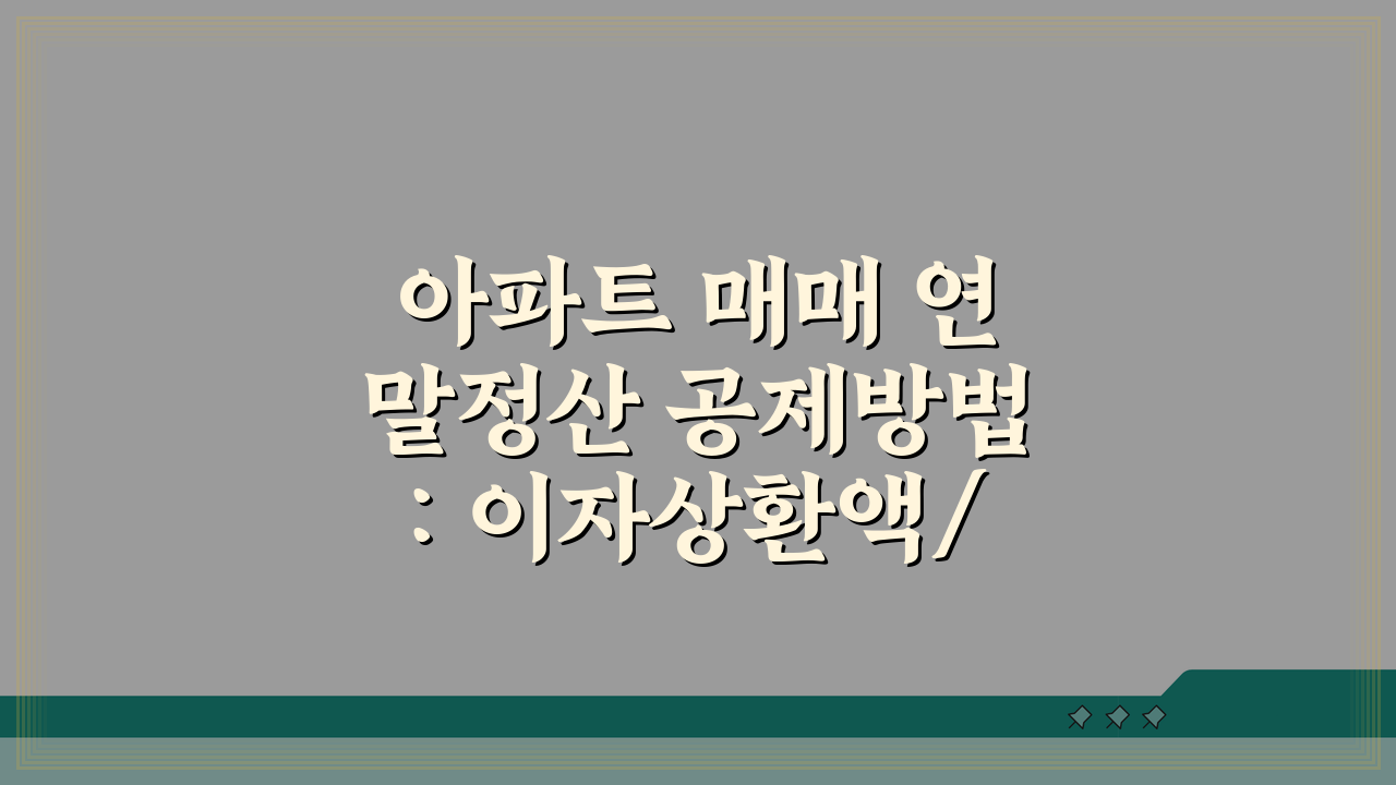아파트 매매 연말정산 공제방법: 이자상환액/원리금 소득공제 한도 끝판왕 가이드