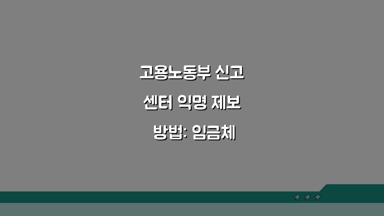 고용노동부 신고센터 익명 제보 방법: 임금체불, 부당해고, 근로조건 바로잡기