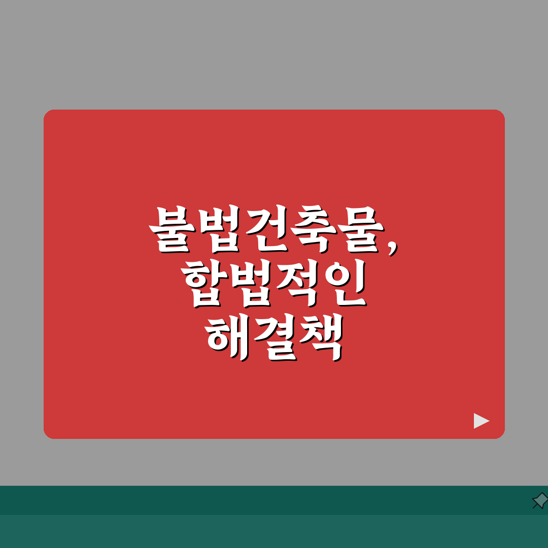 불법건축물 해결방법 법률 가이드 | 양성화/철거/벌금 등 A to Z 완벽 가이드